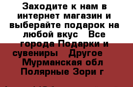 Заходите к нам в интернет-магазин и выберайте подарок на любой вкус - Все города Подарки и сувениры » Другое   . Мурманская обл.,Полярные Зори г.